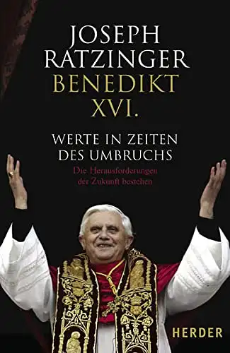 Joseph Ratzinger Benedikt XVI: Werte in Zeiten des Umbruchs - Die Herausforderungen der Zukunft bestehen. 