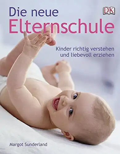 Sunderland, Margot: Die neue Elternschule - Kinder richtig verstehen und liebevoll erziehen. 