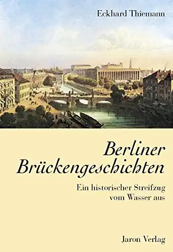 Thiemann, Eckhhard: Berliner Brückengeschichten - Ein historischer Streifzug vom Wasser aus. 