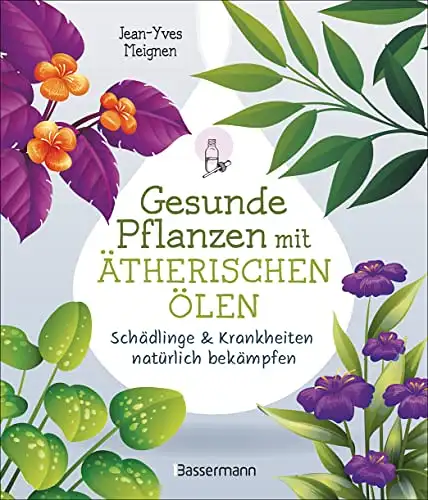 Meignen, Jean-Yves: Gesunde Pflanzen mit ätherischen Ölen - Schädlinge & Krankheiten natürlich bekämpfen. 