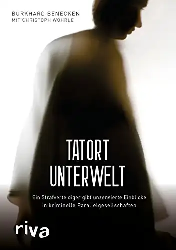 Burkhard Benecken mit Christoph Wöhrle: Tatort Unterwelt - Ein Strafverteidiger gibt unzensierte Einblicke in kriminelle Parallelgesellschaften. 