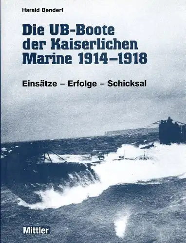 Bendert, Harald: Die UB-Boote der Kaiserlichen Marine 1914 - 1918 - Einsätze - Erfolge - Schicksal. 