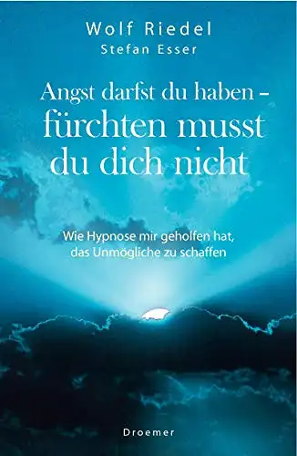 Wolf Riedel, Stefan Esser: Angst darfst du haben - fürchten musst du dich nicht - Wie Hypnose mir geholfen habt, das Unmögliche zu schaffen. 