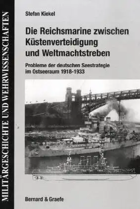 Kiekel, Stefan: Die Reichsmarine zwischen Küstenverteidigung und Weltmachtstreben - Probleme der deutschen Seestrategie im Ostseeraum 1918 - 1933. 