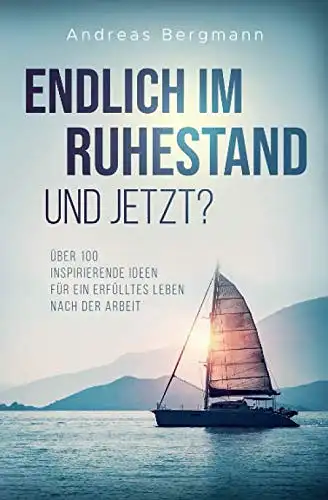 Bergmann, Andreas: Endlich im Ruhestand - und jetzt? - Über 100 inspirierende Ideen für ein erfülltes Leben nach der Arbeit. 