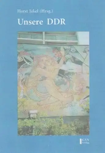 Horst Jäkel (Hrsg.): Unsere DDR - Erlebnisse-Betrachtungen-Erkenntnisse-Dokumente. 