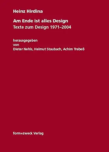 Herausgegeben von Dieter Nehls, Helmut Staubach, Achim Trebeß: Heinz Hirdina - Am Ende ist alles Design - Texte zum Design 1971 - 2004. 
