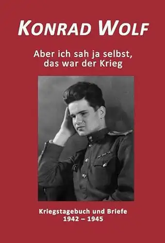 Wolf, Konrad: Aber ich sah ja selbst, das war der Krieg - Kriegstagebuch und Briefe 1942 - 1945, mit DVD "Ich war neunzehn". 