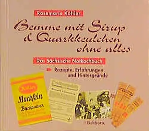 Köhler, Rosemarie: Bemme mit Sirup & Quarkkeulchen ohne alles - Das sächsische Notkochbuch - Rezepte, Erfahrungen und Hintergründe der Nachkriegszeit. 
