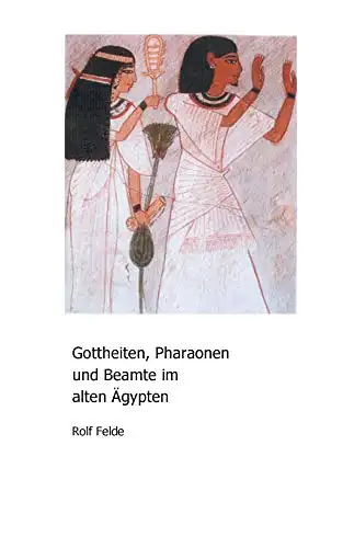 Felde, Rolf: Gottheiten, Pharaonen und Beamte im alten Ägypten. 