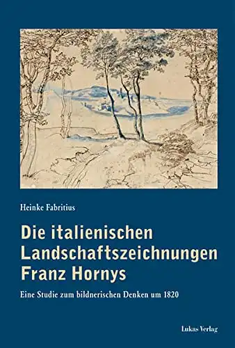 Fabritius, Heinke: Die italienischen Landschaftszeichnungen Franz Hornys - Eine Studie zum bildnerischen Denken um 1820. 