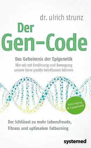 Dr. Ulrich Strunz: Der Gen - Code. Das Geiheimnis der Epigenetik - Wie wir mit Ernährung und Bewegung unsere Gene positiv beeinflussen können. Der Schlüssel zu mehr Lebensfreude, Fitness und optimalem Fatburning. 