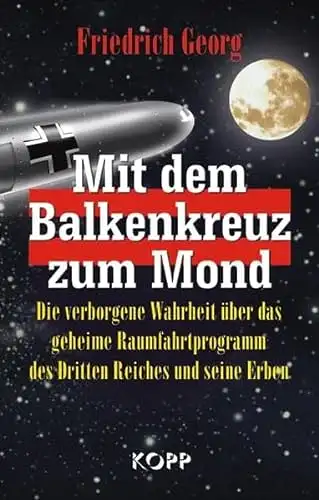 Georg, Friedrich: Mit dem Balkenkreuz zum Mond - Die verborgene Wahrheit über das geheime Raumfahrtprogramm des Dritten Reiches und seine Erben. 