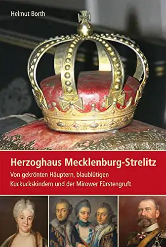 Borth, Helmut: Herzoghaus Mecklenburg-Strelitz - Von gekrönten Häuptern, blaublütigen Kuckuckskindern und der Mirower Fürstengruft. 