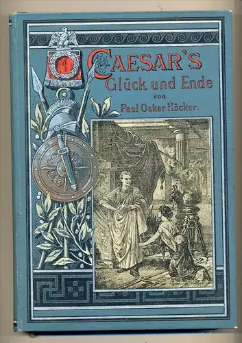 Höcker, Paul Oskar,: Cäsars Glück und Ende - Kulturgeschichtliche,  Erzählung aus den letzten Tagen der römischen Rep.