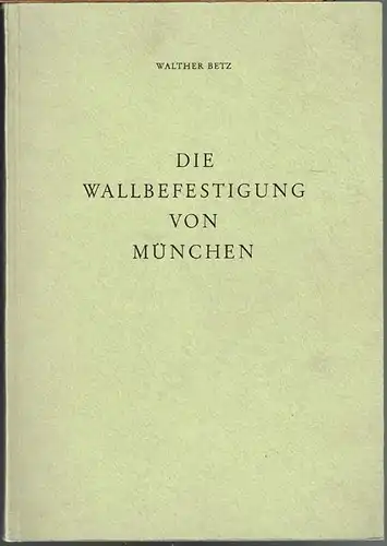 Walther Betz: Die Wallbefestigung von München.