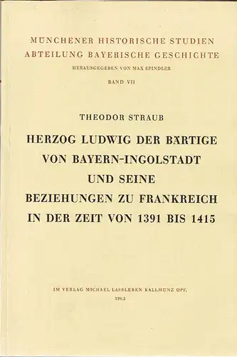 Theodor Straub: Herzog Ludwig der Bärtige von Bayern-Ingolstadt und seine Beziehung zu Frankreich in der Zeit von 1391 bis 1415.