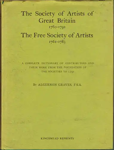 Algernon Graves: The Society of Artists of Great Britain 1760-1791. The Free Society of Artists 1761-1783. A complete Dictionary of Contributors and their work from the foundation of the Societies to 1791.