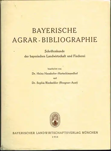 Bayerische Agrar-Bibliographie. Schriftenkunde der bayerischen Landwirtschaft und Fischerei bearbeitet von Heinz Haushofer-Hartschimmelhof und Sophia Riedmüller (Roegner-Aust).