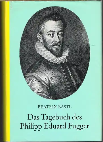Beatrix Bastl: Das Tagebuch des Philipp Eduard Fugger (1560-1569) als Quelle zur Fuggergeschichte. Edition und Darstellung.
