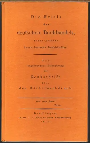Johann Jakob Mäcken: Die Krisis des deutschen Buchhandels, herbeigeführt durch deutsche Buchhändler. Oder abgedrungene Beleuchtung der Denkschrift über den Büchernachdruck. (Reutlingen 1815).