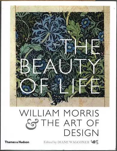 Diane Waggoner (Ed.): The Beauty of Life. William Morris & The Art of Design.
