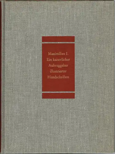 Franz Unterkircher: Maximilian I. Ein kaiserlicher Auftraggeber illustrierter Handschriften.