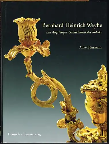 Anke Lünsmann: Bernhard Heinrich Weyhe (1702-1782). Ein Augsburger Goldschmied des Rokoko.
