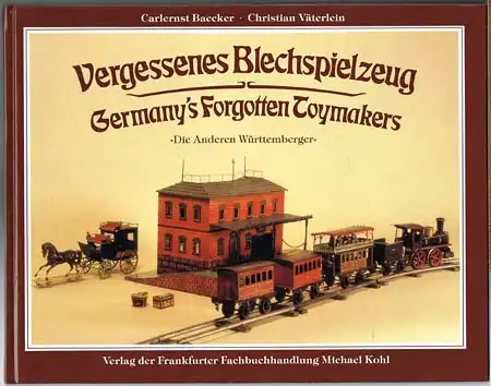 Carlernst Baecker / Christian Väterlein: Vergessenes Blechspielzeug. Germany&#039;s Forgotten Toymakers. &quot;Die Anderen Württemberger&quot;.
