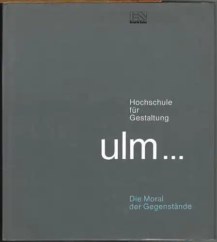 Hochschule für Gestaltung ulm ... Die Moral der Gegenstände. Herausgegeben von Herbert Lindinger.
