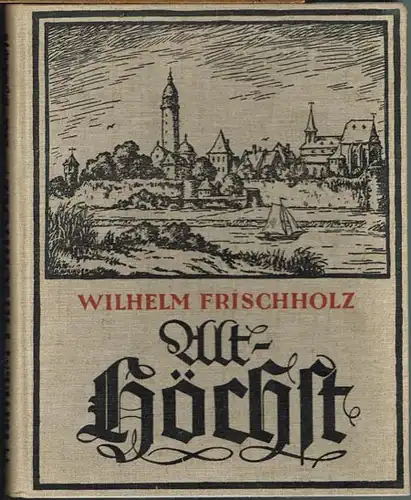 Wilhelm Frischholz: Alt-Höchst. Ein Heimatbuch in Wort und Bild.