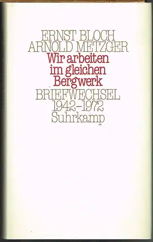 Ernst Bloch / Arnold Metzger. &#039;Wir arbeiten im gleichen Bergwerk&#039;. Briefwechsel 1942-1972. Herausgegeben von Karola Bloch, Ilse Metzger und Eberhard Braun.