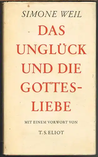 Simone Weil: Das Unglück und die Gottesliebe. Mit einer Einführung von T. S. Eliot. Deutsche Übersetzung von Friedhelm Kemp.