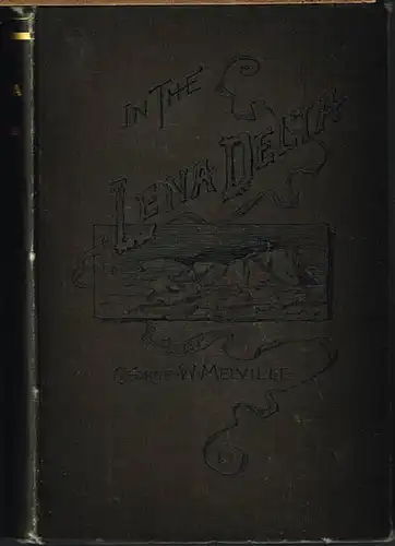 George W. Melville: In the Lena Delta. A Narrative of the Search for Lieut.-Commander DeLong and his Companions followed by an account of the Greely Relief Expedition and a proposed method of reaching the North Pole. Edited by Melville Philips. With Maps 