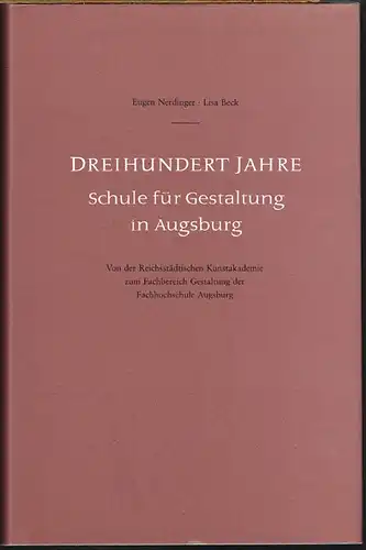 Eugen Nerdinger / Lisa Beck: Dreihundert Jahre Schule für Gestaltung in Augsburg. Von der Reichsstädtischen Kunstakademie zum Fachbereich Gestaltung der Fachhochschule Augsburg.