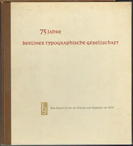 75 Jahre Berliner Typographische Gesellschaft. Eine Festschrift für die Freunde und Mitglieder der BTG.