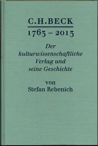 Stefan Rebenich: C. H. Beck 1763-2013. Der kulturwissenschaftliche Verlag und seine Geschichte. Mit 60 Abbildungen im Text.