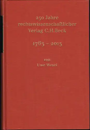Uwe Wesel und Hans Dieter Beck sowie Mitarbeitern des Verlages C.H.Beck: 250 Jahre rechtswissenschaftlicher Verlag C. H. Beck. 1763-2013.