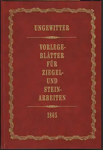Vorlegeblätter für Ziegel- und Steinarbeiten. Entworfen und gezeichnet von G. G. Ungewitter, Architekt.