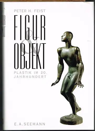 Peter H. Feist: Figur & Objekt. Plastik im 20. Jahrhundert. Eine Einführung und 200 Biographien.