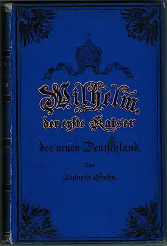 Hahn, Ludwig: Wilhelm, der erste Kaiser des neuen deutschen Reichs. Herausgegeben von Oscar Hahn
 Berlin, Wilhelm Hertz, 1888. 
