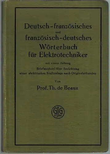 Beaux, Th. de: Deutsch-französisches und französisch-deutsches Wörterbuch für Elektrotechniker mit einem Anhang Briefwechsel über Errichtung einer elektrischen Kraftanlage nach Originalurkunden
 Berlin - Leipzig, G. J. Göschen, 1913. 