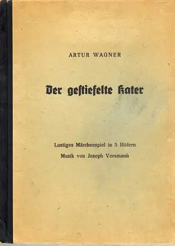 Wagner, Artur: Der gestiefelte Kater. Lustiges Märchenspiel in 5 Bildern. Musik von Joseph Vorsmann
 Ohne Ort und Jahr (vermutlich 40er Jahre). 