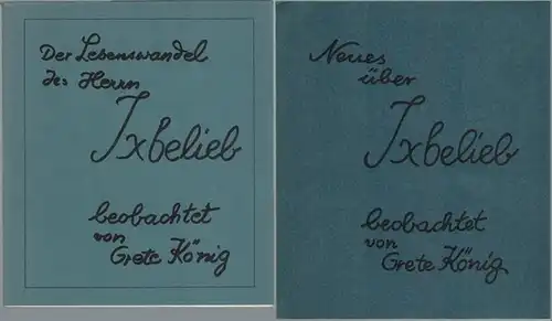 König, Grete: [1] Der Lebenswandel des Herrn Ixbelieb, kritisch beobachtet von Grete König. [2] Neues über Ixbelieb, beobachtet von Grete König
 Ohne Ort, Selbstverlag, 1982/1983. 