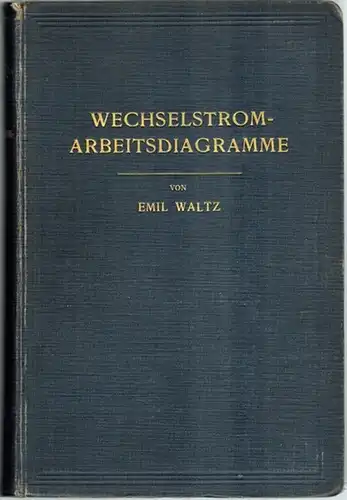 Waltz, Emil: Wechselstrom Arbeitsdiagramme. Das Rechnen mit umlaufenden Vektoren nach der symbolischen Methode und die Grundzüge der analytischen und graphischen Behandlung technischer Wechselstromkreise einschließlich der.. 