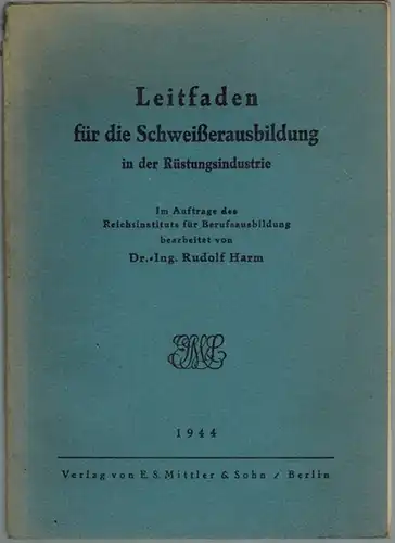 Harm, Rudolf: Leitfaden für die Schweißerausbildung in der Rüstungsindustrie. Im Auftrage des Reichsinstituts für Berufsausbildung bearbeitet
 Berlin, E. S. Mittler & Sohn, 1944. 