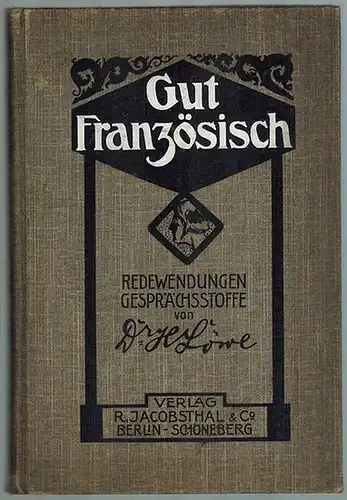 Löwe, Heinrich (Hg.): Gut Französisch. Redewendungen und Gesprächsstoffe. Ein unentbehrliches Hilfsbuch zur Ergänzung der grammatikalischen Kenntnisse für praktische Zwecke herausgegeben unter Mitwirkung von G. Becce.. 