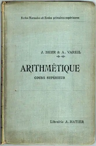 Behr, J.; Vareil, A: Arithmétique. Cours supérieur à l'usage des élèves des Cours supérieurs des Écoles primaires, des Cours complémentaires, des Écoles primaires supérieures, des.. 