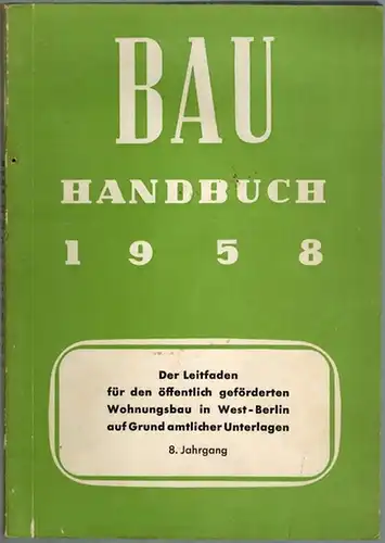 Bau Handbuch. Der Leitfaden für den öffentlich geförderten Wohnungsbau in West-Berlin auf Grund amtlicher Unterlagen. [bzw.:] Erläuterungen zum Wohnungsbau in West-Berlin. [1] 8. Jahrgang 1958...