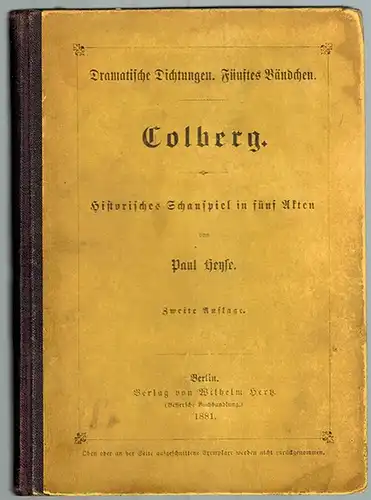 Heyse, Paul: Colberg. Historisches Schauspiel in fünf Akten. Zweite Auflage. [= Dramatische Dichtungen. Fünftes Bändchen]
 Berlin, Wilhelm Hertz (Bessersche Buchhandlung), 1881. 